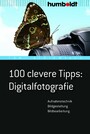 100 clevere Tipps: Digitalfotografie - Aufnahmetechnik, Bildgestaltung, Bildbearbeitung