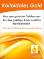 Kolloidales Gold. Das energetische Goldwasser für das geistige & körperliche Wohlbefinden. - Hintergründe, Wirkung, Anwendung, Herstellung