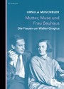 Mutter, Muse und Frau Bauhaus - Die Frauen um Walter Gropius