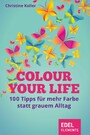 Colour your life - 100 Tipps für mehr Farbe statt grauem Alltag