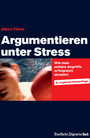 Argumentieren unter Stress - Wie man unfaire Angriffe erfolgreich abwehrt. Schlagfertigkeit trainieren, Kritikfähigkeit lernen und Rhetorik verbessern. Mit praxisnahen Tipps für die Karriere.