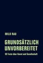 Grundsätzlich unvorbereitet - 99 Texte über Kunst und Gesellschaft