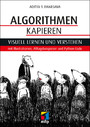 Algorithmen kapieren - Visuell lernen und verstehen mit Illustrationen, Alltagsbeispielen und Python-Code