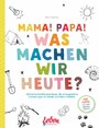 Mama, Papa, was machen wir heute? - Ultimative Familienabenteuer, die unvergessliche Erinnerungen für Kinder und Eltern schaffen