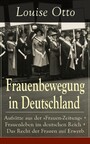 Frauenbewegung in Deutschland - Aufsätze aus der 'Frauen-Zeitung' + Frauenleben im deutschen Reich + Das Recht der Frauen auf Erwerb Die Führerinnen der Frauenbewegung in Deutschland + Die erste deutsche Frauen-Conferenz in Leipzig: Erinnerungen aus 