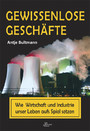 Gewissenlose Geschäfte - Wie Wirtschaft und Industrie unser  Leben aufs Spiel setzen