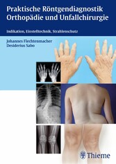 Praktische Röntgendiagnostik Orthopädie und Unfallchirurgie - Indikation, Einstelltechnik, Strahlenschutz