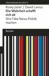 Die Wahrheit schafft sich ab - [Was bedeutet das alles?] - Wie Fake News Politik machen - Jaster, Romy -  Lanius, David - Erläuterungen -  Denkanstöße -  Analyse