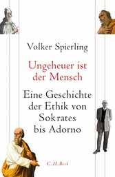 Ungeheuer ist der Mensch - Eine Geschichte der Ethik von Sokrates bis Adorno Ungeheuer ist der Mensch - Eine Geschichte der Ethik von Sokrates bis Adorno