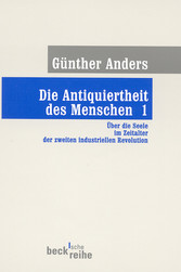 Die Antiquiertheit des Menschen Bd. I: Über die Seele im Zeitalter der zweiten industriellen Revolution Die Antiquiertheit des Menschen Bd. I: Über die Seele im Zeitalter der zweiten industriellen Revolution