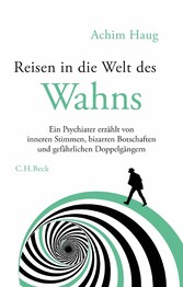 Reisen in die Welt des Wahns - Ein Psychiater erzählt von inneren Stimmen, bizarren Botschaften und gefährlichen Doppelgängern