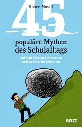 45 populäre Mythen des Schulalltags - Auf dem Weg zu einer neuen Gelassenheit im Lehrberuf