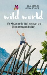 Wild World - Wie Kinder an der Welt wachsen und Eltern entspannt bleiben