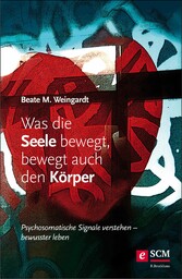 Was die Seele bewegt, bewegt auch den Körper - Psychosomatische Signale verstehen - bewusster leben Was die Seele bewegt, bewegt auch den Körper - Psychosomatische Signale verstehen - bewusster leben