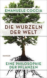 Die Wurzeln der Welt - Eine Philosophie der Pflanzen Die Wurzeln der Welt - Eine Philosophie der Pflanzen