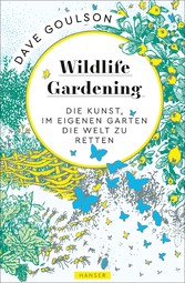 Wildlife Gardening - Die Kunst, im eigenen Garten die Welt zu retten