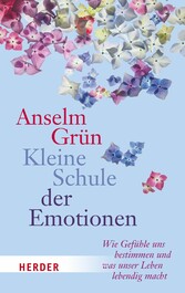 Kleine Schule der Emotionen - Wie Gefühle uns bestimmen und was unser Leben lebedig macht