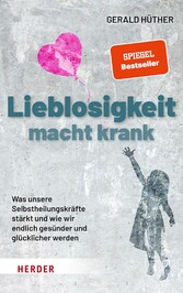 Lieblosigkeit macht krank - Was unsere Selbstheilungskräfte stärkt und wie wir endlich gesünder und glücklicher werden