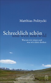 Schrecklich schön und weit und wild - Warum wir reisen und was wir dabei denken Schrecklich schön und weit und wild - Warum wir reisen und was wir dabei denken