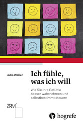 Ich fühle, was ich will - Wie Sie Ihre Gefühle besser wahrnehmen und selbstbestimmt steuern Ich fühle, was ich will - Wie Sie Ihre Gefühle besser wahrnehmen und selbstbestimmt steuern