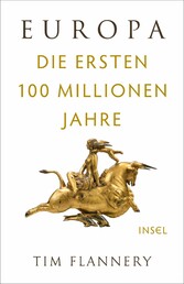 Europa - Die ersten 100 Millionen Jahre | »Tim Flannery ist eine Mischung aus Indiana Jones und Charles Darwin.« (Financial Times)