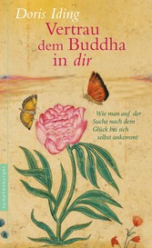 Vertrau dem Buddha in dir - Wie man auf der Suche nach dem Glück bei sich selbst ankommt Vertrau dem Buddha in dir - Wie man auf der Suche nach dem Glück bei sich selbst ankommt