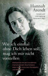 Wie ich einmal ohne Dich leben soll, mag ich mir nicht vorstellen - Briefwechsel mit den Freundinnen Charlotte Beradt, Rose Feitelson, Hilde Fränkel, Anne Weil-Mendelsohn und Helen Wolff