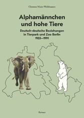 Alphamännchen und hohe Tiere - Deutsch-deutsche Beziehungen in Tierpark und Zoo Berlin, 1955-1991