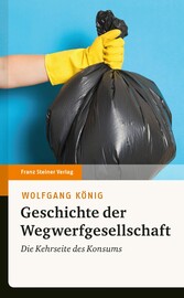 Geschichte der Wegwerfgesellschaft - Die Kehrseite des Konsums Geschichte der Wegwerfgesellschaft - Die Kehrseite des Konsums