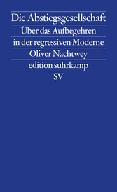 Die Abstiegsgesellschaft - Über das Aufbegehren in der regressiven Moderne Die Abstiegsgesellschaft - Über das Aufbegehren in der regressiven Moderne