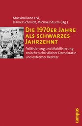 Die 1970er Jahre als schwarzes Jahrzehnt - Politisierung und Mobilisierung zwischen christlicher Demokratie und extremer Rechter Die 1970er Jahre als schwarzes Jahrzehnt - Politisierung und Mobilisierung zwischen christlicher Demokratie und extremer Rechter