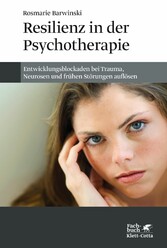 Resilienz in der Psychotherapie - Entwicklungsblockaden bei Trauma, Neurosen und frühen Störungen auflösen