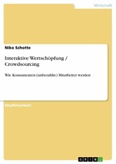Interaktive Wertschöpfung / Crowdsourcing - Wie Konsumenten (unbezahlte) Mitarbeiter werden Interaktive Wertschöpfung / Crowdsourcing - Wie Konsumenten (unbezahlte) Mitarbeiter werden