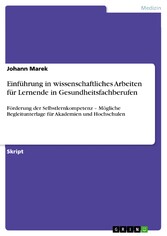 Einführung in wissenschaftliches Arbeiten  für Lernende in Gesundheitsfachberufen - Förderung der Selbstlernkompetenz - Mögliche Begleitunterlage für Akademien und Hochschulen