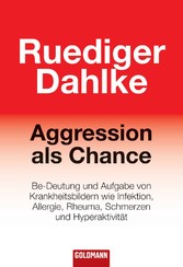 Aggression als Chance - Be-Deutung und Aufgabe von Krankheitsbildern wie Infektion, Allergie, Rheuma, Schmerzen und Hyperaktivität