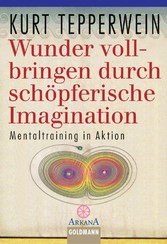 Wunder vollbringen durch schöpferische Imagination - Mentaltraining in Aktion