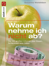 Warum nehme ich nicht ab? - Die 100 größten Irrtümer über Essen, Schlanksein und Diäten