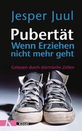 Pubertät - wenn Erziehen nicht mehr geht - Gelassen durch stürmische Zeiten