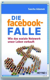 Die facebook-Falle - Wie das soziale Netzwerk unser Leben verkauft