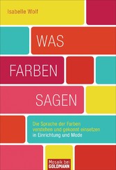 Was Farben sagen - Die Sprache der Farben verstehen und gekonnt einsetzen in Einrichtung und Mode