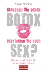Brauchen Sie schon Botox oder haben Sie noch Sex? - Der Survival-Guide für erwachsene Frauen Brauchen Sie schon Botox oder haben Sie noch Sex? - Der Survival-Guide für erwachsene Frauen