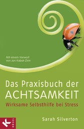 Das Praxisbuch der Achtsamkeit - Wirksame Selbsthilfe bei Stress Mit gezielten Anleitungen bei Krankheit, Angst und Depression Mit einem Vorwort von Jon Kabat-Zinn