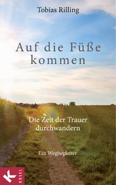 Auf die Füße kommen - Die Zeit der Trauer durchwandern. Ein Wegbegleiter