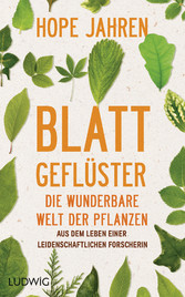 Blattgeflüster - Die wunderbare Welt der Pflanzen. Aus dem Leben einer leidenschaftlichen Forscherin