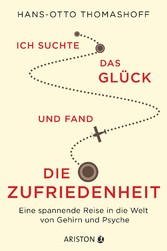 Ich suchte das Glück und fand die Zufriedenheit - Eine spannende Reise in die Welt von Gehirn und Psyche