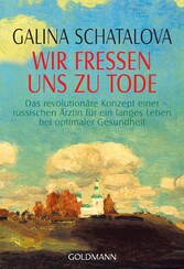 Wir fressen uns zu Tode - Das revolutionäre Konzept einer russischen Ärztin für ein langes Leben bei optimaler Gesundheit