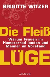 Die Fleißlüge - Warum Frauen im Hamsterrad landen und Männer im Vorstand