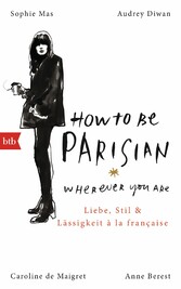 How To Be Parisian wherever you are - Liebe, Stil und Lässigkeit à la française - Deutsche Ausgabe