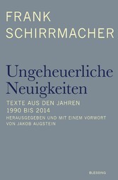 Ungeheuerliche Neuigkeiten - Texte aus den Jahren 1990 bis 2014 - Herausgegeben und mit einem Vorwort von Jakob Augstein