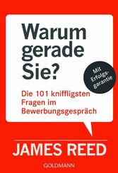 Warum gerade Sie? - Die 101 kniffligsten Fragen im Bewerbungsgespräch - Mit Erfolgsgarantie -